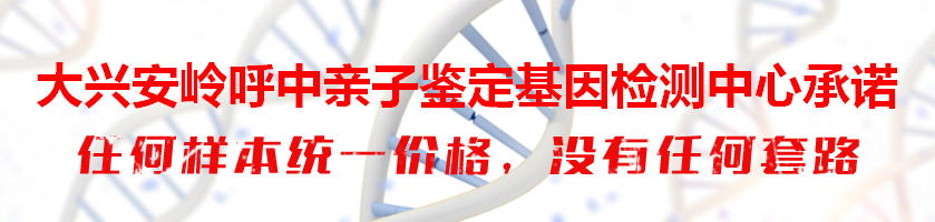 大兴安岭呼中亲子鉴定基因检测中心承诺